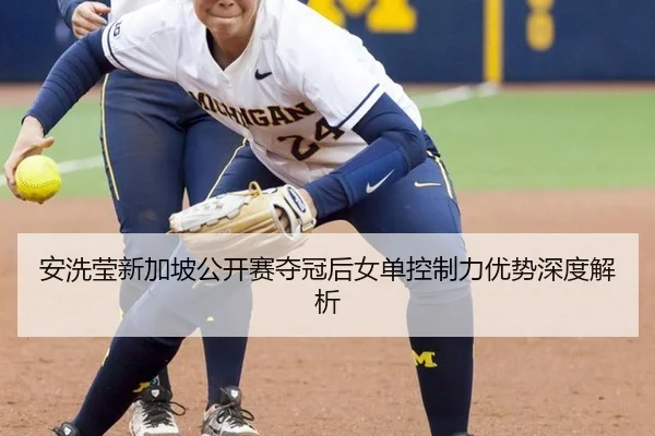 安洗莹新加坡公开赛夺冠后女单控制力优势深度解析