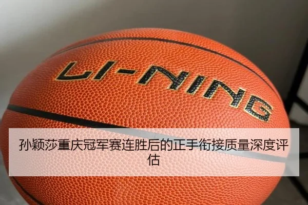孙颖莎重庆冠军赛连胜后的正手衔接质量深度评估